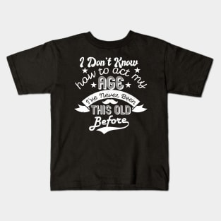 funny i don't know how to act my age i've never been this old before birthday Kids T-Shirt